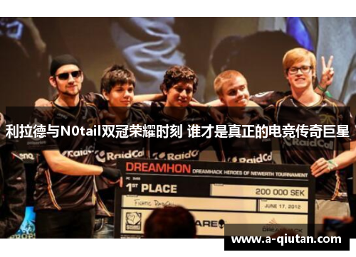 利拉德与N0tail双冠荣耀时刻 谁才是真正的电竞传奇巨星