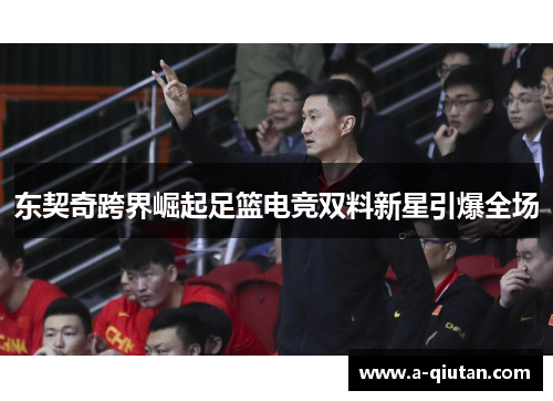 东契奇跨界崛起足篮电竞双料新星引爆全场