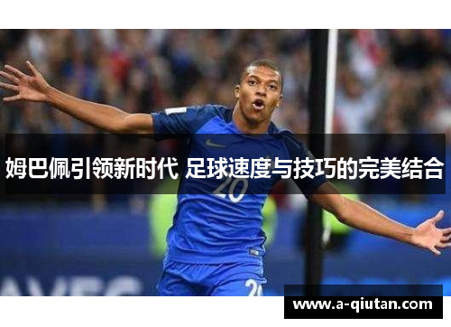 姆巴佩引领新时代 足球速度与技巧的完美结合